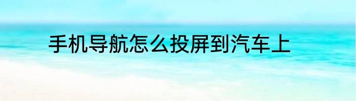 手机导航怎么投屏到汽车上