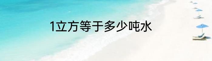 1立方等于多少吨水