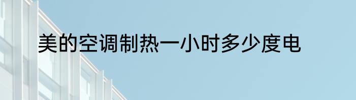 美的空调制热一小时多少度电