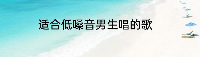 适合低嗓音男生唱的歌