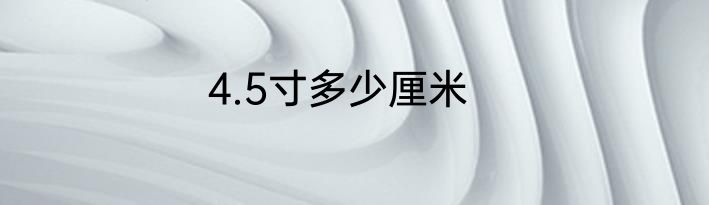 4.5寸多少厘米