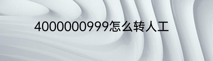 4000000999怎么转人工