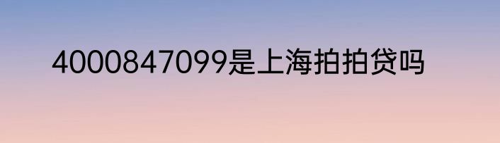 4000847099是上海拍拍贷吗