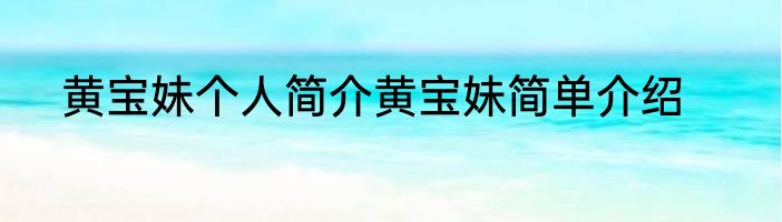 黄宝妹个人简介黄宝妹简单介绍