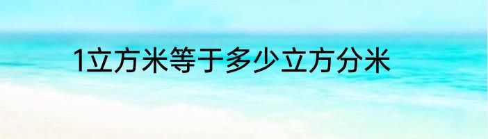 1立方米等于多少立方分米