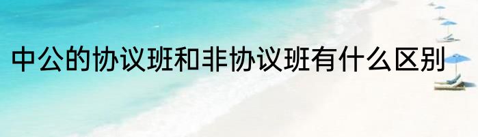 中公的协议班和非协议班有什么区别