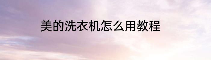美的洗衣机怎么用教程