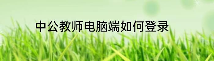 中公教师电脑端如何登录