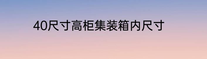 40尺寸高柜集装箱内尺寸
