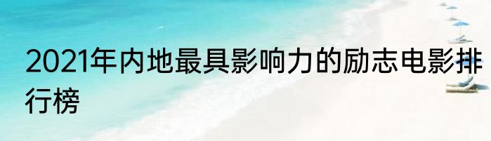 2021年内地最具影响力的励志电影排行榜