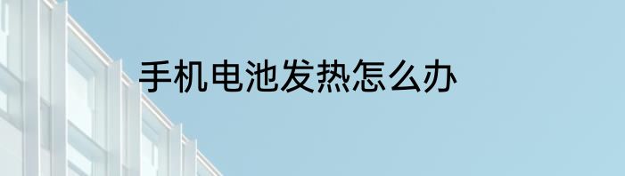 手机电池发热怎么办
