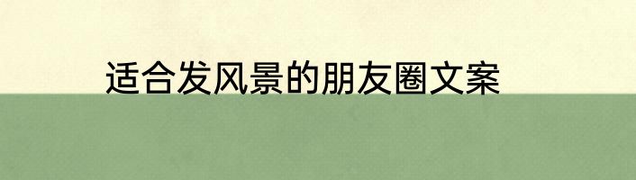 适合发风景的朋友圈文案