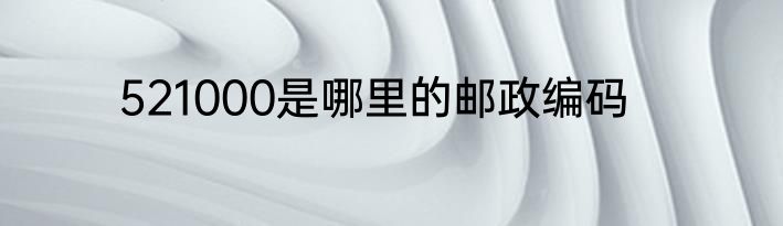 521000是哪里的邮政编码