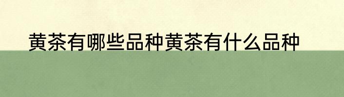 黄茶有哪些品种黄茶有什么品种