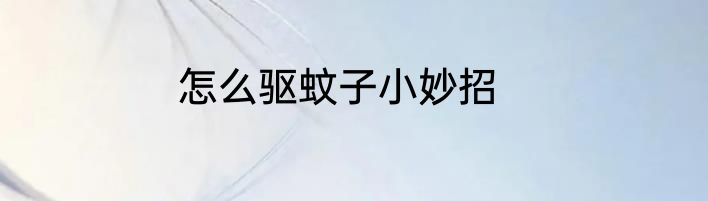 怎么驱蚊子小妙招