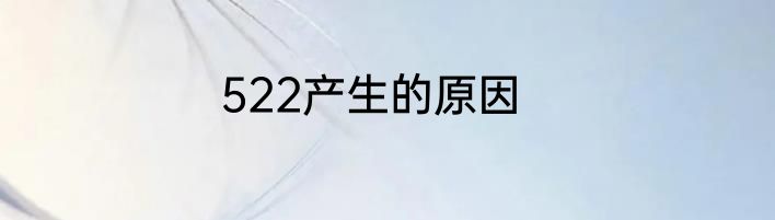 522产生的原因