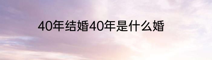 40年结婚40年是什么婚