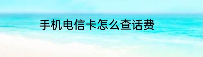 手机电信卡怎么查话费