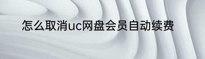 怎么取消uc网盘会员自动续费