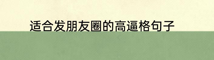 适合发朋友圈的高逼格句子