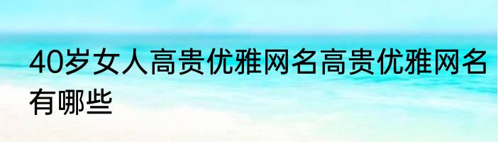 40岁女人高贵优雅网名高贵优雅网名有哪些