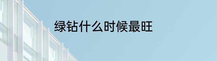 绿钻什么时候最旺
