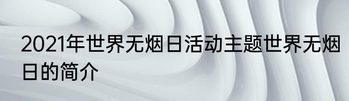 2021年世界无烟日活动主题世界无烟日的简介