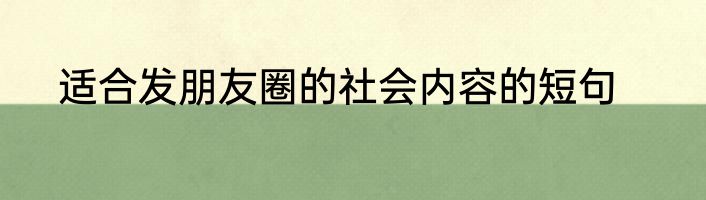 适合发朋友圈的社会内容的短句