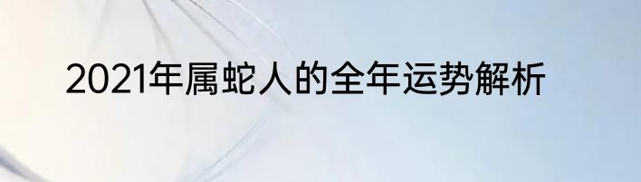 2021年属蛇人的全年运势解析
