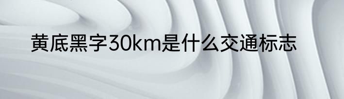 黄底黑字30km是什么交通标志