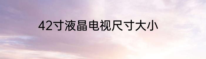 42寸液晶电视尺寸大小