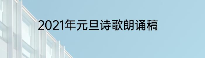 2021年元旦诗歌朗诵稿