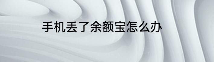 手机丢了余额宝怎么办