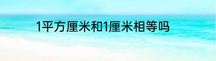 1平方厘米和1厘米相等吗