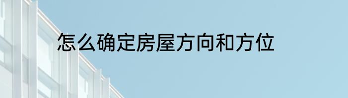 怎么确定房屋方向和方位