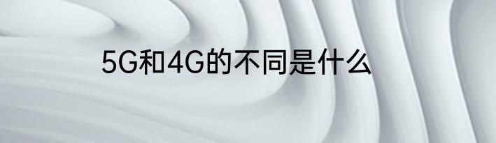 5G和4G的不同是什么