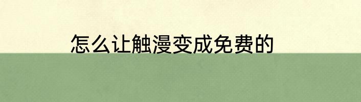 怎么让触漫变成免费的