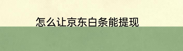 怎么让京东白条能提现