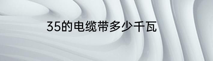 35的电缆带多少千瓦