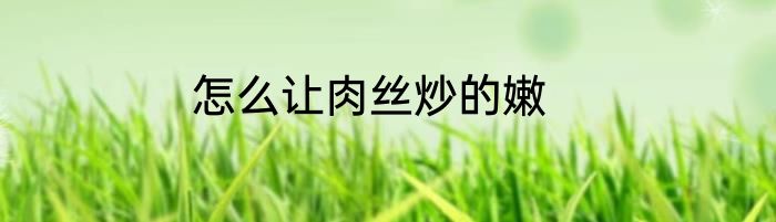怎么让肉丝炒的嫩