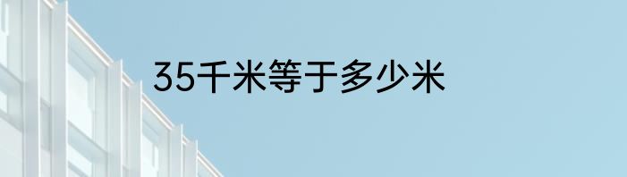 35千米等于多少米