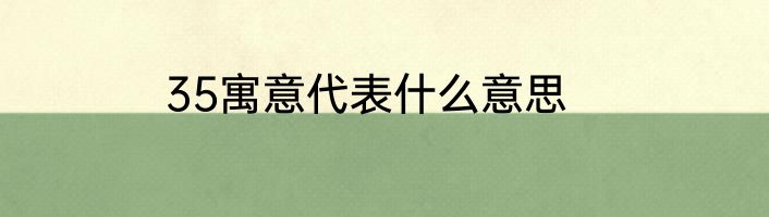 35寓意代表什么意思