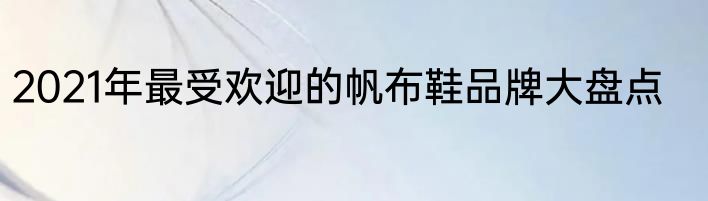 2021年最受欢迎的帆布鞋品牌大盘点