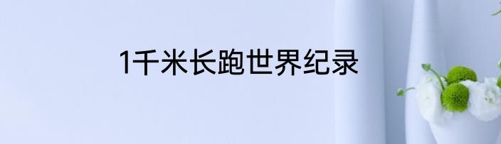 1千米长跑世界纪录