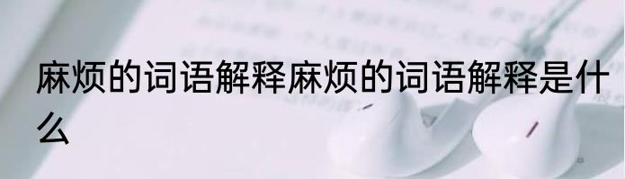 麻烦的词语解释麻烦的词语解释是什么