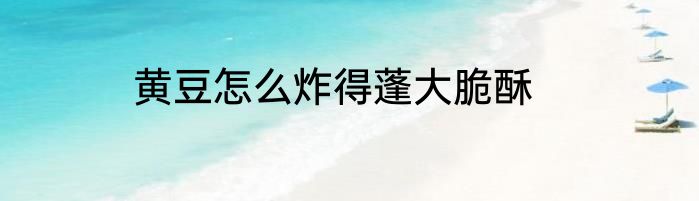 黄豆怎么炸得蓬大脆酥