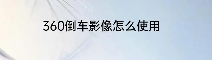 360倒车影像怎么使用