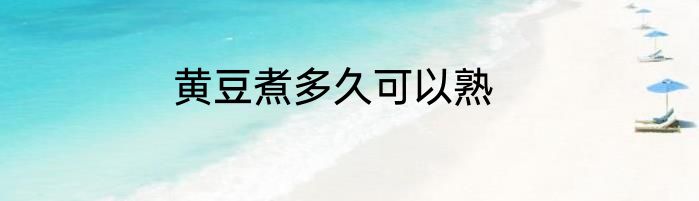 黄豆煮多久可以熟