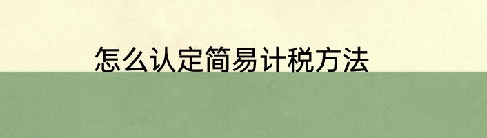 怎么认定简易计税方法