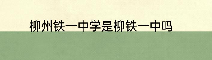 柳州铁一中学是柳铁一中吗